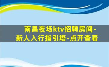南昌夜场ktv招聘房间-新人入行指引塔-点开查看